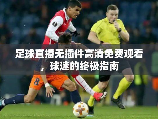 足球直播无插件高清免费观看，球迷的终极指南