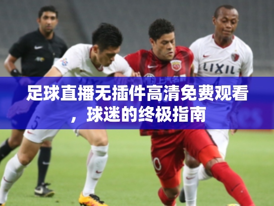 足球直播无插件高清免费观看，球迷的终极指南