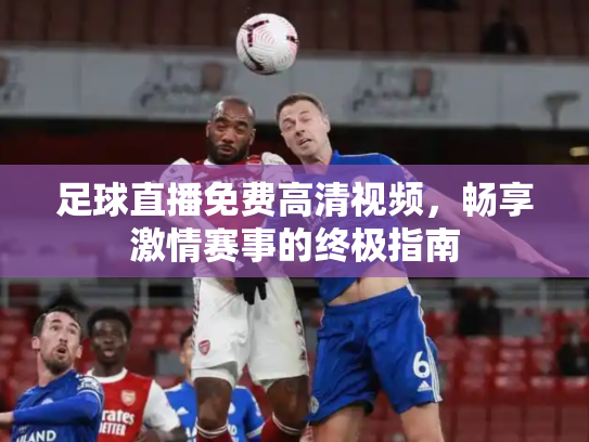 足球直播免费高清视频，畅享激情赛事的终极指南