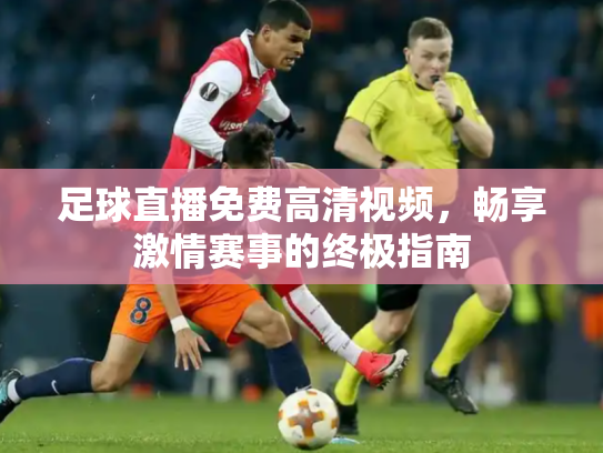 足球直播免费高清视频，畅享激情赛事的终极指南