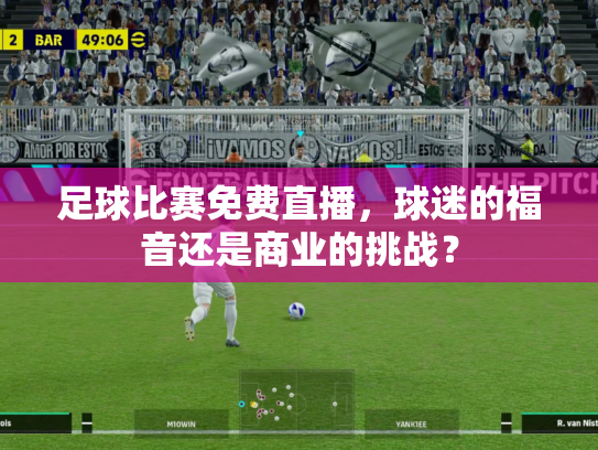 足球比赛免费直播，球迷的福音还是商业的挑战？