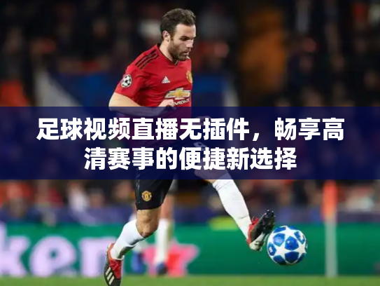 足球视频直播无插件，畅享高清赛事的便捷新选择