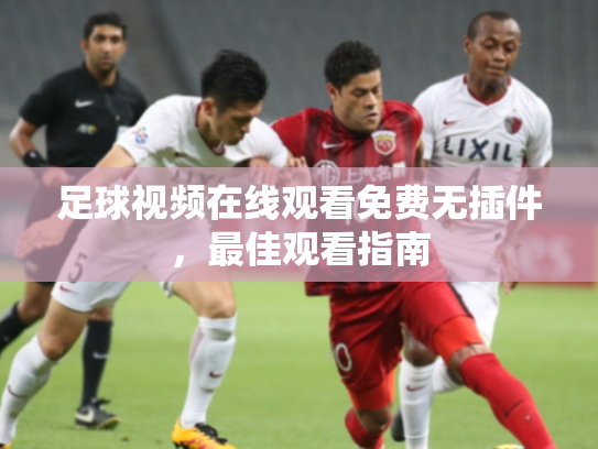 足球视频在线观看免费无插件，最佳观看指南