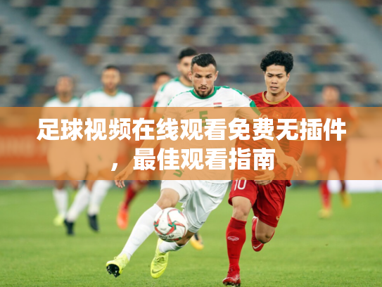 足球视频在线观看免费无插件，最佳观看指南