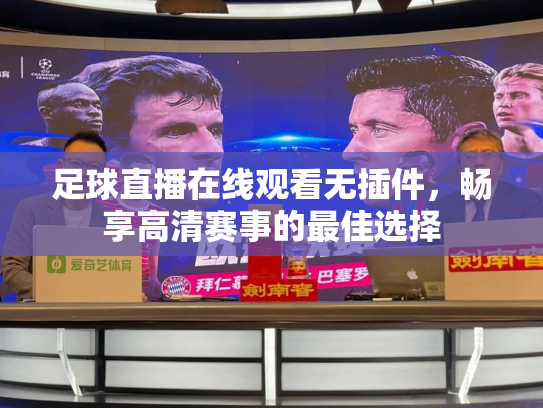 足球直播在线观看无插件，畅享高清赛事的最佳选择