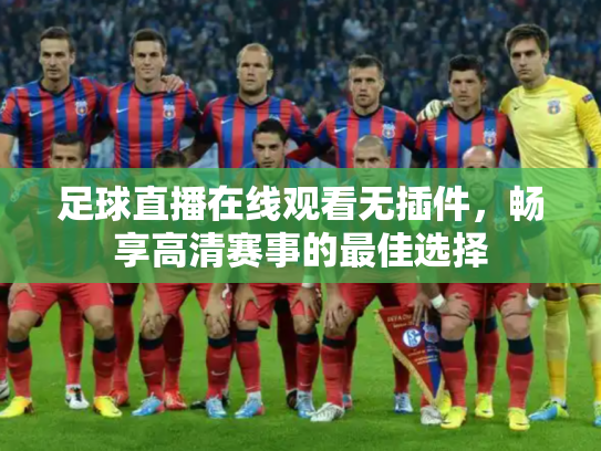足球直播在线观看无插件，畅享高清赛事的最佳选择