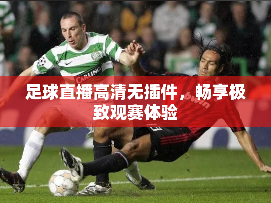 足球直播高清无插件，畅享极致观赛体验