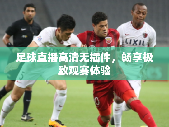 足球直播高清无插件，畅享极致观赛体验