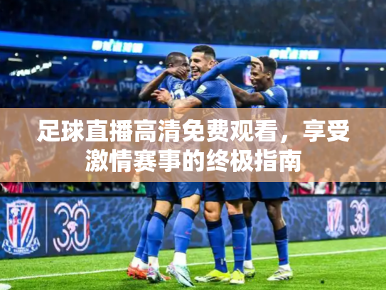 足球直播高清免费观看，享受激情赛事的终极指南