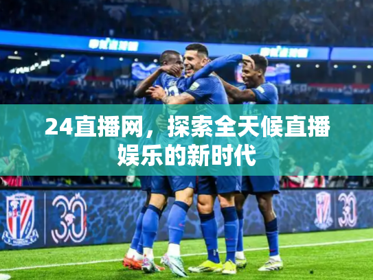 24直播网，探索全天候直播娱乐的新时代
