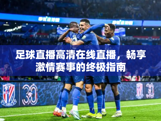 足球直播高清在线直播，畅享激情赛事的终极指南