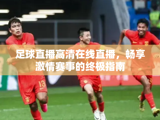 足球直播高清在线直播，畅享激情赛事的终极指南