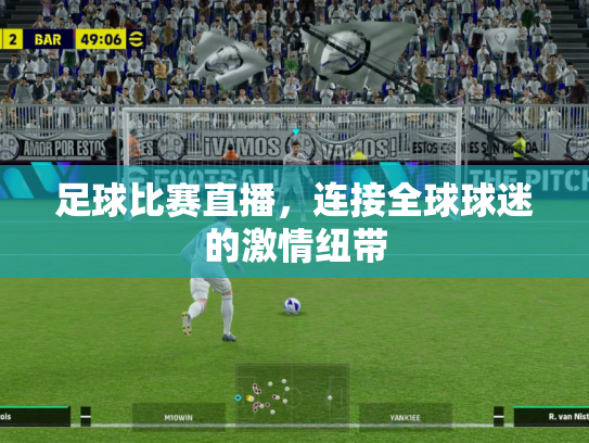 足球比赛直播，连接全球球迷的激情纽带