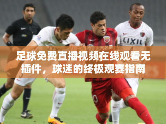 足球免费直播视频在线观看无插件，球迷的终极观赛指南