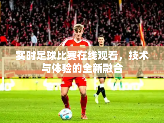 实时足球比赛在线观看，技术与体验的全新融合