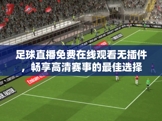 足球直播免费在线观看无插件，畅享高清赛事的最佳选择