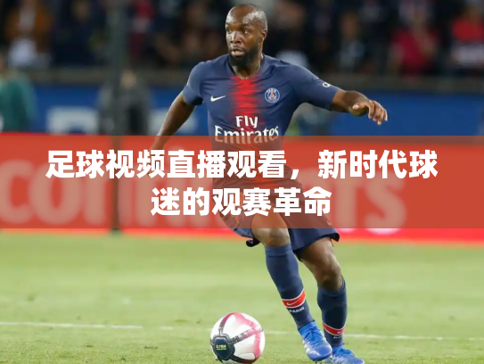 足球视频直播观看，新时代球迷的观赛革命