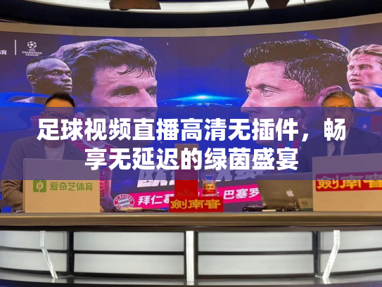 足球视频直播高清无插件，畅享无延迟的绿茵盛宴