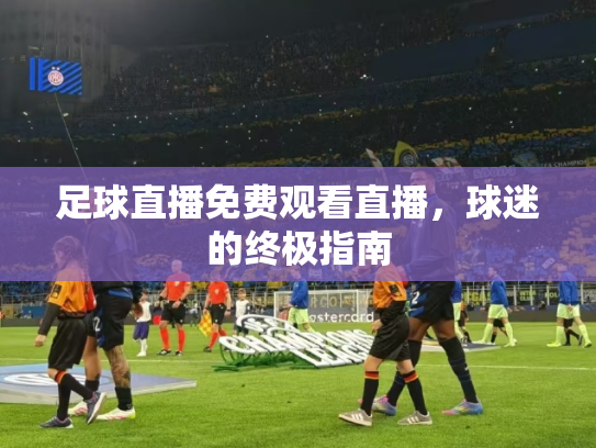 足球直播免费观看直播，球迷的终极指南