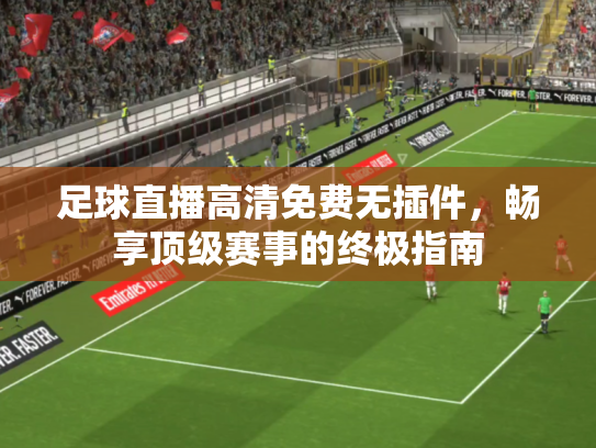 足球直播高清免费无插件，畅享顶级赛事的终极指南