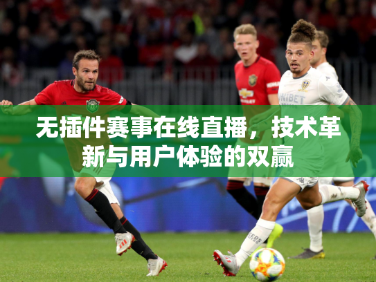 无插件赛事在线直播，技术革新与用户体验的双赢