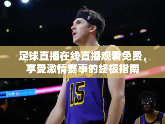足球直播在线直播观看免费，享受激情赛事的终极指南