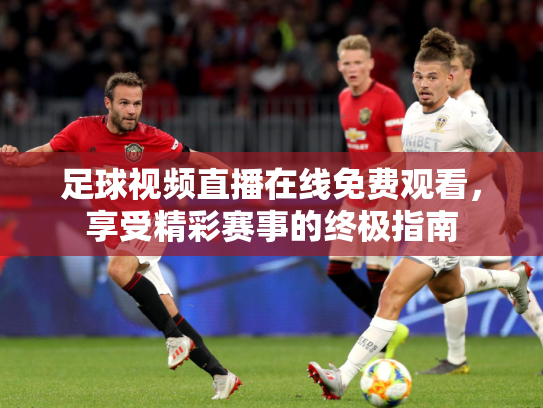 足球视频直播在线免费观看，享受精彩赛事的终极指南