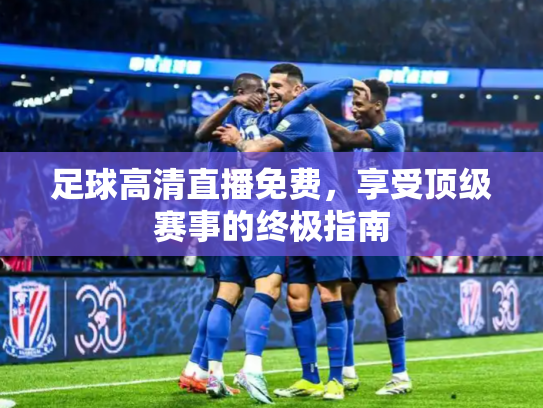 足球高清直播免费，享受顶级赛事的终极指南