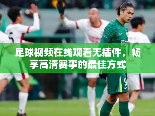 足球视频在线观看无插件，畅享高清赛事的最佳方式