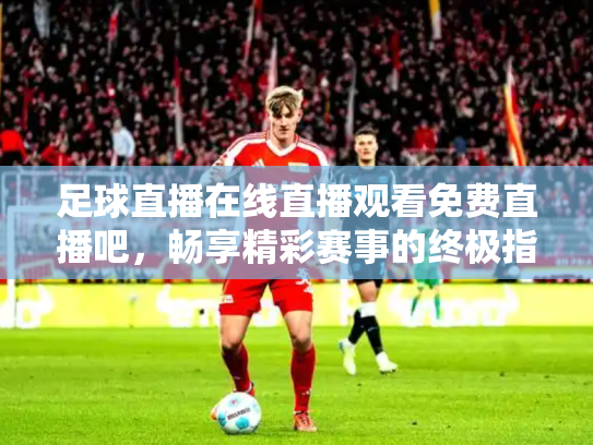 足球直播在线直播观看免费直播吧，畅享精彩赛事的终极指南