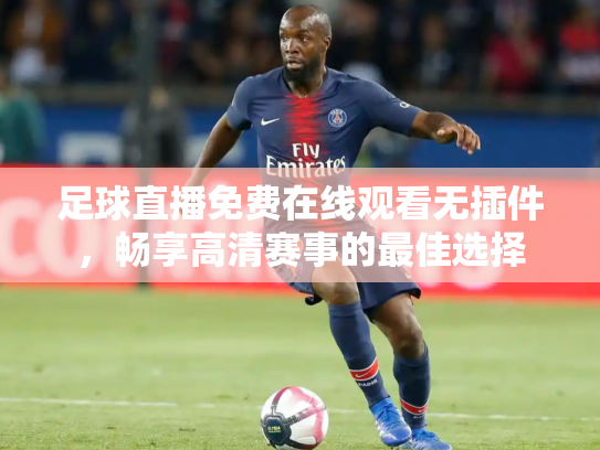 足球直播免费在线观看无插件，畅享高清赛事的最佳选择