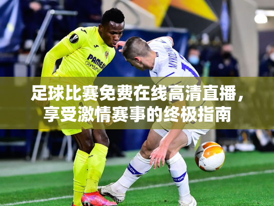 足球比赛免费在线高清直播，享受激情赛事的终极指南