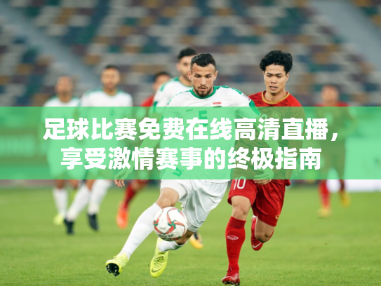 足球比赛免费在线高清直播，享受激情赛事的终极指南