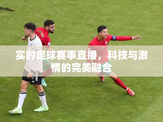 实时足球赛事直播，科技与激情的完美融合
