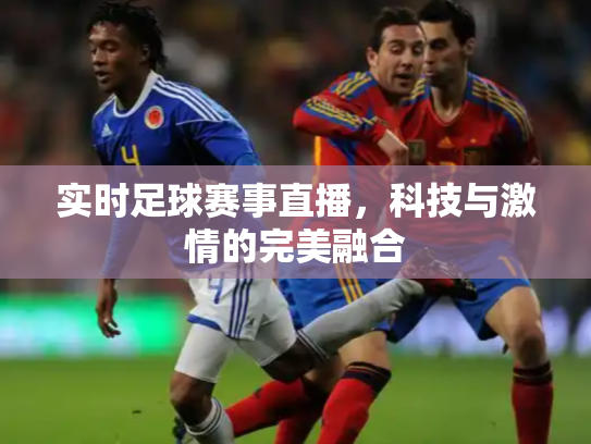 实时足球赛事直播，科技与激情的完美融合