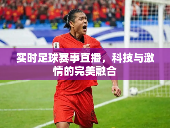 实时足球赛事直播，科技与激情的完美融合