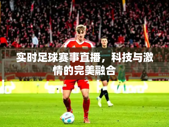 实时足球赛事直播，科技与激情的完美融合