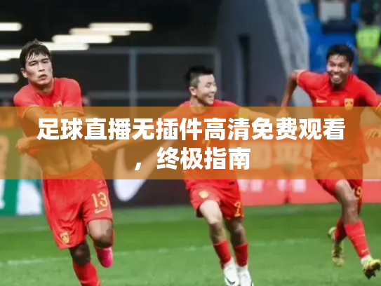足球直播无插件高清免费观看，终极指南
