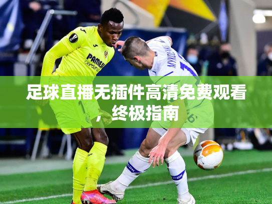 足球直播无插件高清免费观看，终极指南