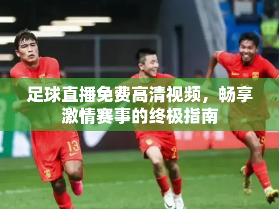 足球直播免费高清视频，畅享激情赛事的终极指南