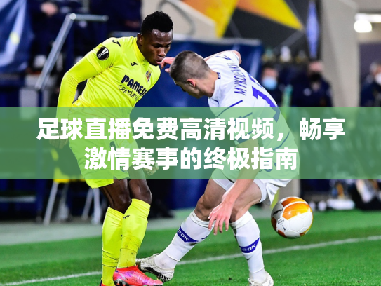 足球直播免费高清视频，畅享激情赛事的终极指南