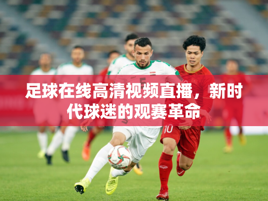 足球在线高清视频直播，新时代球迷的观赛革命