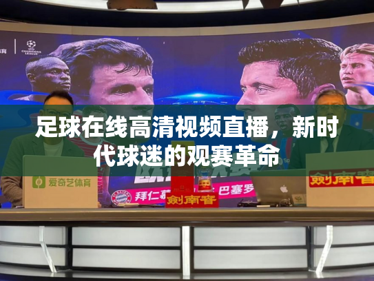 足球在线高清视频直播，新时代球迷的观赛革命