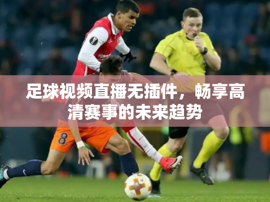 足球视频直播无插件，畅享高清赛事的未来趋势