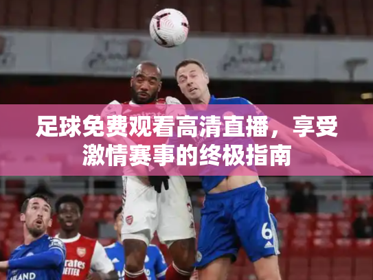 足球免费观看高清直播，享受激情赛事的终极指南