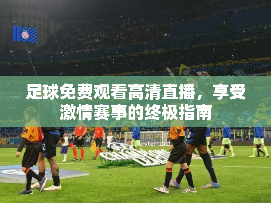 足球免费观看高清直播，享受激情赛事的终极指南