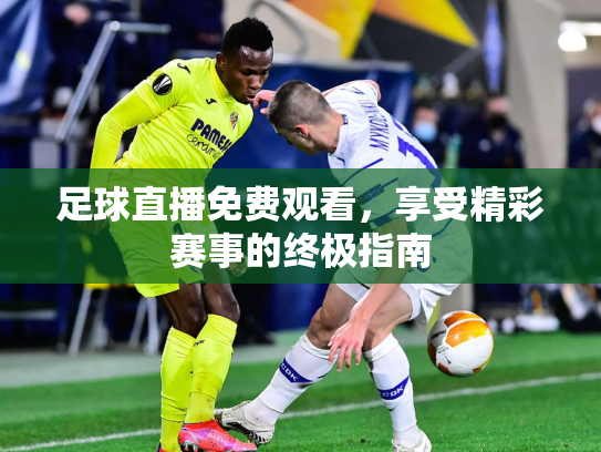 足球直播免费观看，享受精彩赛事的终极指南