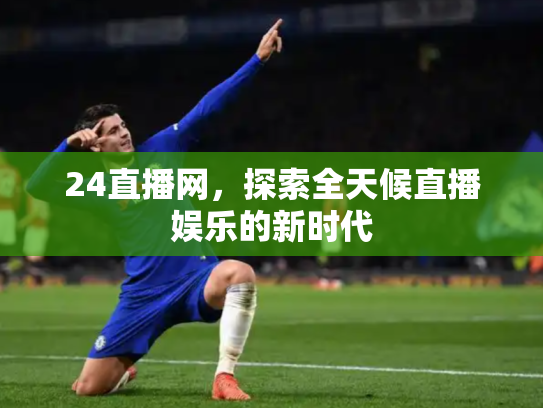 24直播网，探索全天候直播娱乐的新时代