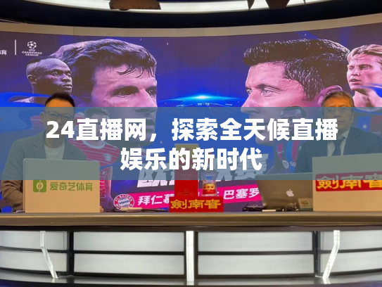 24直播网，探索全天候直播娱乐的新时代