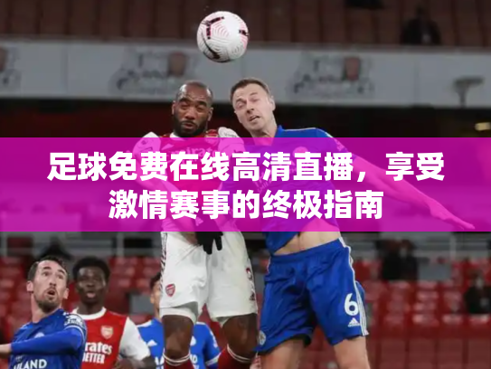 足球免费在线高清直播，享受激情赛事的终极指南